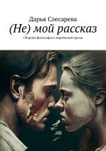 Скачать книгу (Не) мой рассказ. Сборник философско-лирической прозы автора Дарья Слесарева