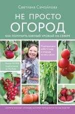 Скачать книгу Не просто огород. Как получить южный урожай на севере автора Светлана Самойлова