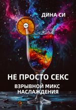 Скачать книгу Не просто секс! Взрывной микс наслаждения автора Дина Си