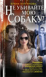 Скачать книгу Не убивайте мою собаку! автора Елена Булганова