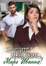 Новая книга Не учите меня жить, Марь Иванна! автора Елена Грасс