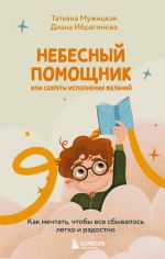 Новая книга Небесный помощник или секреты исполнения желаний. Как мечтать, чтобы все сбывалось легко и радостно автора Татьяна Мужицкая