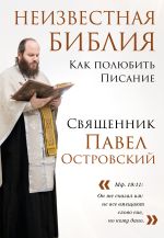 Скачать книгу Неизвестная Библия. Как полюбить Писание автора священник Павел Островский