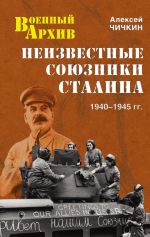 Скачать книгу Неизвестные союзники Сталина. 1940–1945 гг. автора Алексей Чичкин