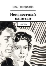 Скачать книгу Неизвестный капитан. Восток автора Иван Привалов