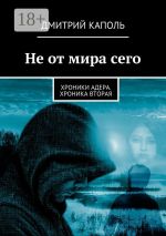 Новая книга Не от мира сего. Хроники Адера. Хроника вторая автора Дмитрий Каполь