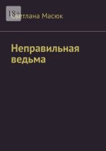 Скачать книгу Неправильная ведьма автора Светлана Масюк