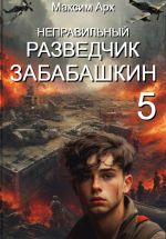 Скачать книгу Неправильный разведчик Забабашкин (ФИНАЛ) автора Максим Арх