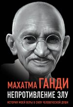 Скачать книгу Непротивление злу. История моей веры в силу человеческой души автора Махатма Ганди