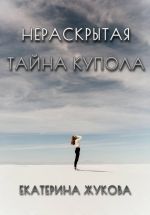 Новая книга Нераскрытая тайна купола автора Екатерина Жукова