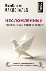 Скачать книгу Несломленный. Находим силы, падая в бездну. Практики исцеления для тех, кто пережил психологическую травму автора Мэри-Кэтрин Макдональд