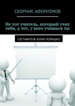 Скачать книгу Не тот учитель, который учит тебя, а тот, у кого учишься ты автора Коллектив авторов