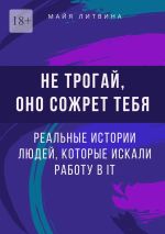 Скачать книгу Не трогай, оно сожрет тебя! Реальные истории людей, которые искали работу в IT. Оффер найдет каждый автора Майя Литвина