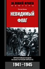 Скачать книгу Невидимый флаг. Фронтовые будни на Восточном фронте. 1941-1945 автора Питер Бамм