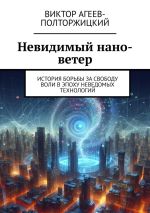 Скачать книгу Невидимый нано-ветер. История борьбы за свободу воли в эпоху неведомых технологий автора Виктор Агеев-Полторжицкий