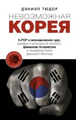 Скачать книгу Невозможная Корея: K-POP и экономическое чудо, дорамы и культура на экспорт, феминизм по-азиатски и гендерные роли Дальнего Востока автора Дэниел Тюдор