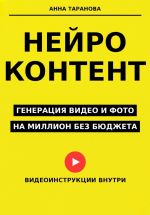 Скачать книгу Нейроконтент: генерация видео и фото на миллион без бюджета автора Анна Таранова