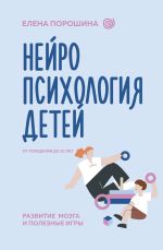 Новая книга Нейропсихология детей от рождения до 10 лет. Развитие мозга и полезные игры автора Елена Порошина