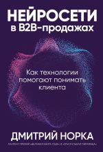 Скачать книгу Нейросети в B2B-продажах: Как технологии помогают понимать клиента автора Дмитрий Норка