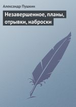 Скачать книгу Незавершенное, планы, отрывки, наброски автора Александр Пушкин
