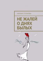 Скачать книгу Не жалей о днях былых автора Наталья Степанова