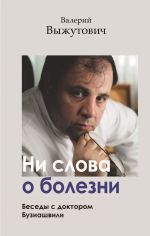 Скачать книгу Ни слова о болезни. Беседы с доктором Бузиашвили автора Валерий Выжутович