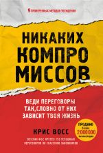 Скачать книгу Никаких компромиссов. Веди переговоры так, словно от них зависит твоя жизнь автора Крис Восс