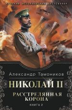 Скачать книгу Николай II. Расстрелянная корона. Книга 2 автора Александр Тамоников
