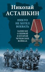 Скачать книгу Никто не хотел воевать. Записки о первой и второй чеченских войнах автора Николай Асташкин