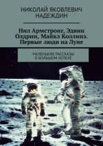 Новая книга Нил Армстронг, Эдвин Олдрин, Майкл Коллинз. Первые люди на Луне. Маленькие рассказы о большом успехе автора Николай Надеждин