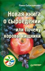 Скачать книгу Новая книга о сыроедении, или Почему коровы хищники автора Павел Себастьянович