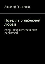 Скачать книгу Новелла о небесной любви. Сборник фантастических рассказов автора Аркадий Грищенко