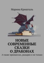 Новая книга Новые современные сказки о драконах. А также принцессах, рыцарях и не только автора Марина Кришталь