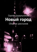 Скачать книгу Новый город. Сборник рассказов автора Сергей Цырульников