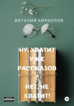 Скачать книгу Ну, хватит уже рассказов? Нет, не хватит! автора Виталий Кириллов