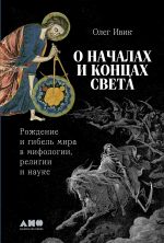 Скачать книгу О началах и концах света: Рождение и гибель мира в мифологии, религии и науке автора Олег Ивик