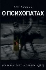 Новая книга О психопатах (караван лает, а собака идёт) автора Аня Космос