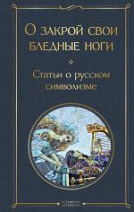 Новая книга О закрой свои бледные ноги. Статьи о русском символизме автора Александр Блок