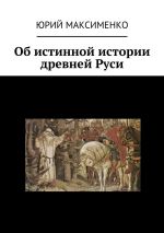 Скачать книгу Об истинной истории древней Руси автора Юрий Максименко