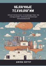 Скачать книгу Облачные технологии. Практическое руководство по созданию инновационных приложений автора Джейд Картер