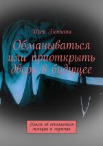 Новая книга Обманываться или приоткрыть дверь в будущее. Книга об отношениях женщин и мужчин автора Ирен Беннани