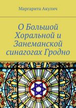 Скачать книгу О Большой Хоральной и Занеманской синагогах Гродно автора Маргарита Акулич