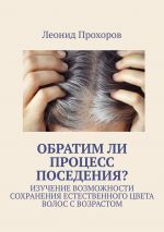 Скачать книгу Обратим ли процесс поседения? Изучение возможности сохранения естественного цвета волос с возрастом автора Леонид Прохоров