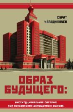 Скачать книгу Образ будущего: институциональная система при исправлении допущенных ошибок автора Сурат Убайдуллаев