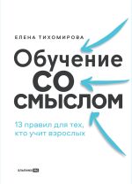 Скачать книгу Обучение со смыслом: 13 правил для тех, кто учит взрослых автора Елена Тихомирова