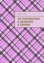 Скачать книгу Об умножении и делении в химии автора Тимур Агаев