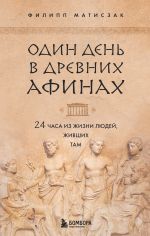 Скачать книгу Один день в Древних Афинах. 24 часа из жизни людей, живших там автора Филипп Матисзак