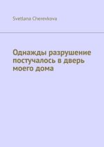 Скачать книгу Однажды разрушение постучалось в дверь моего дома автора Svetlana Cherevkova