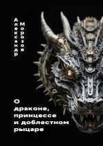 Скачать книгу О драконе, принцессе и доблестном рыцаре автора Александр Морозов