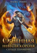 Скачать книгу Огненная невеста короля. Сердце Пламени. Часть вторая автора Алекс Найт